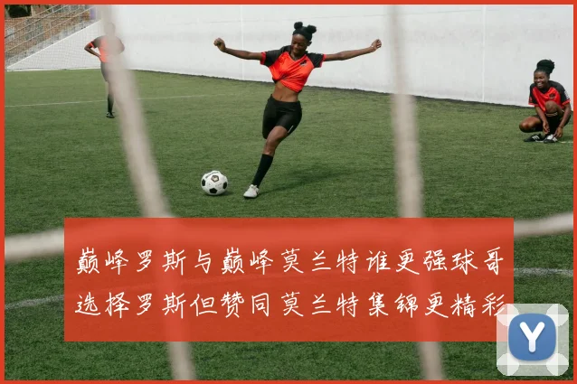 巅峰罗斯与巅峰莫兰特谁更强球哥选择罗斯但赞同莫兰特集锦更精彩
