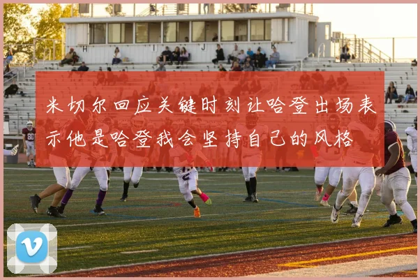 米切尔回应关键时刻让哈登出场表示他是哈登我会坚持自己的风格