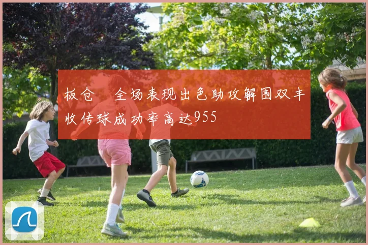 板仓滉全场表现出色助攻解围双丰收传球成功率高达955
